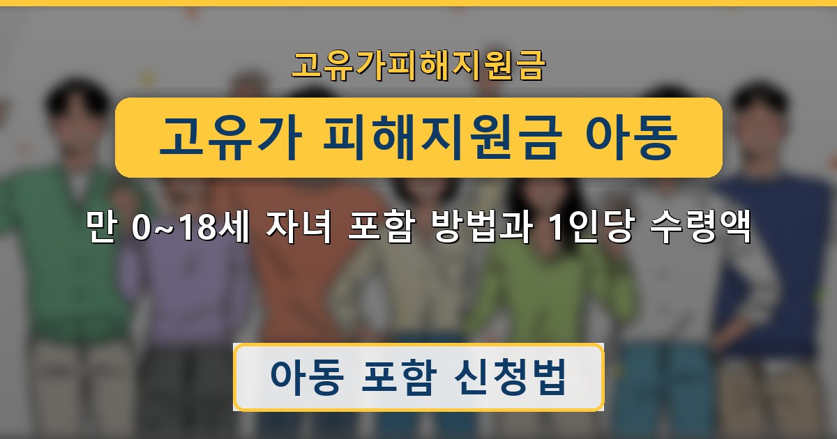 고유가 피해지원금 아동 — 만 0~18세 자녀 포함 방법과 1인당 수령액 안내