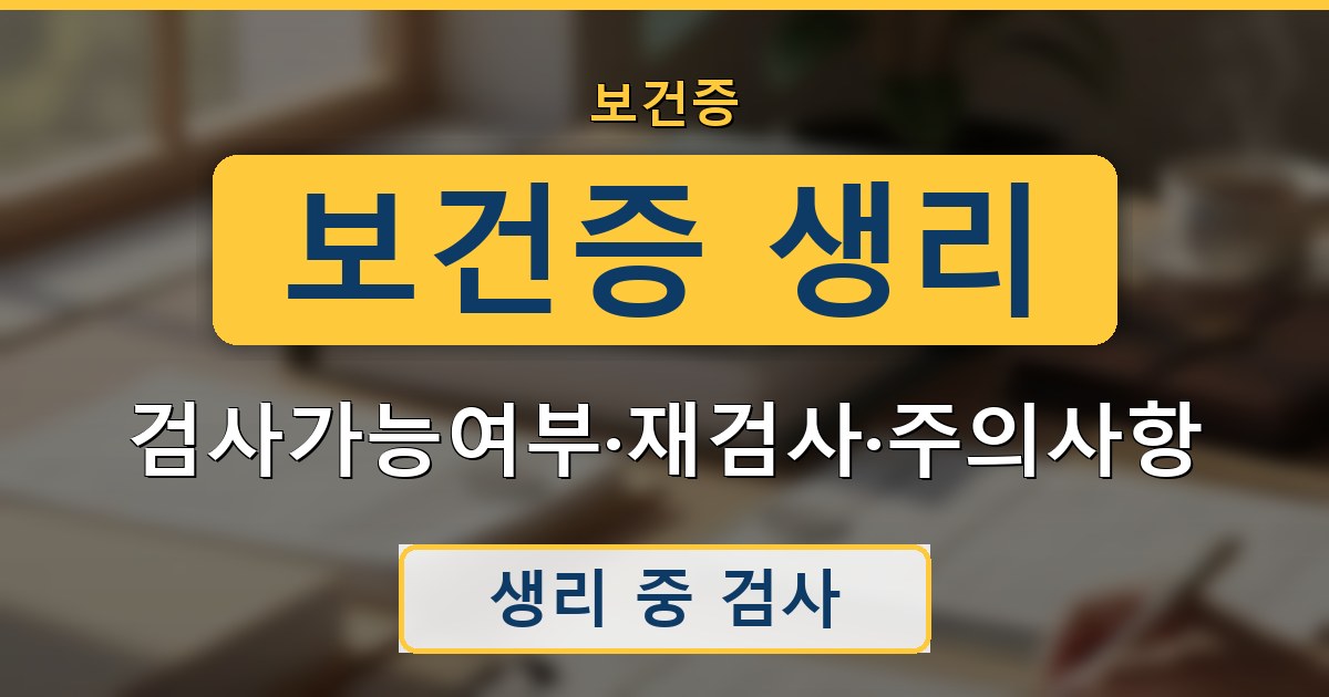 보건증 생리 - 검사가능여부·재검사·주의사항 안내