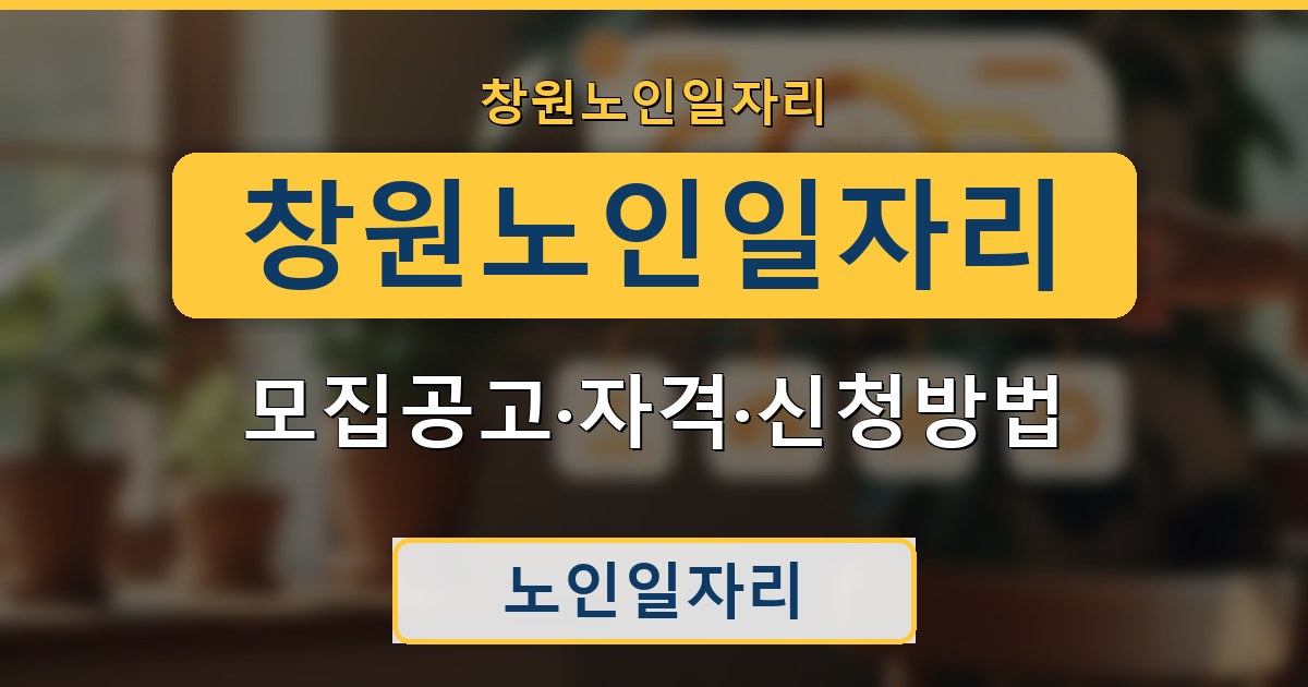 창원노인일자리 - 모집공고·자격·신청방법 가이드