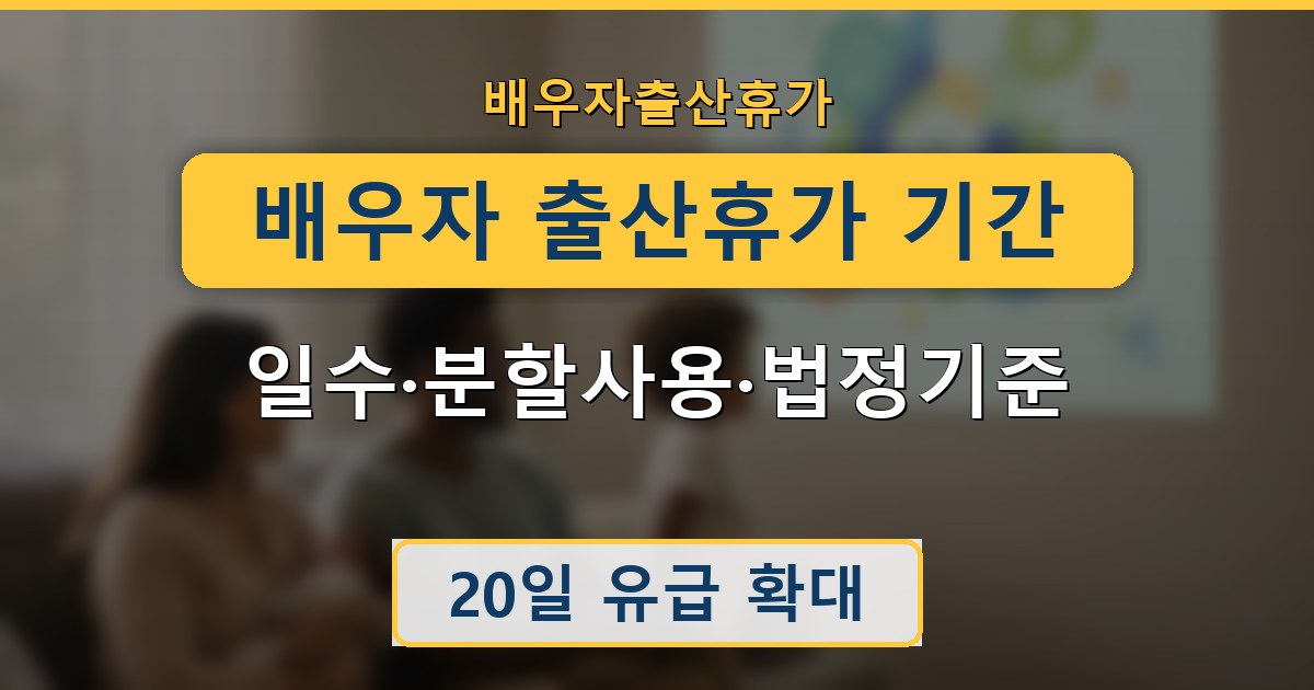 배우자 출산휴가 기간 - 일수·분할사용·법정기준 안내